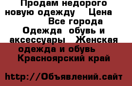 Продам недорого новую одежду! › Цена ­ 1 990 - Все города Одежда, обувь и аксессуары » Женская одежда и обувь   . Красноярский край